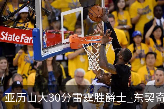 亚历山大30分雷霆胜爵士 东契奇35分率队擒熊